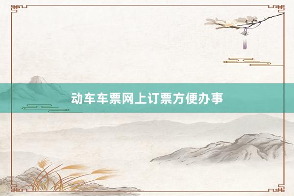 动车车票网上订票方便办事