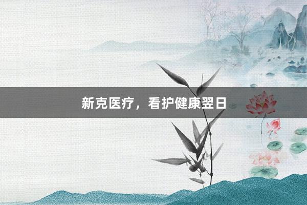 新克医疗，看护健康翌日