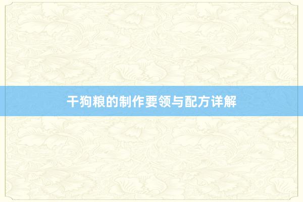 干狗粮的制作要领与配方详解